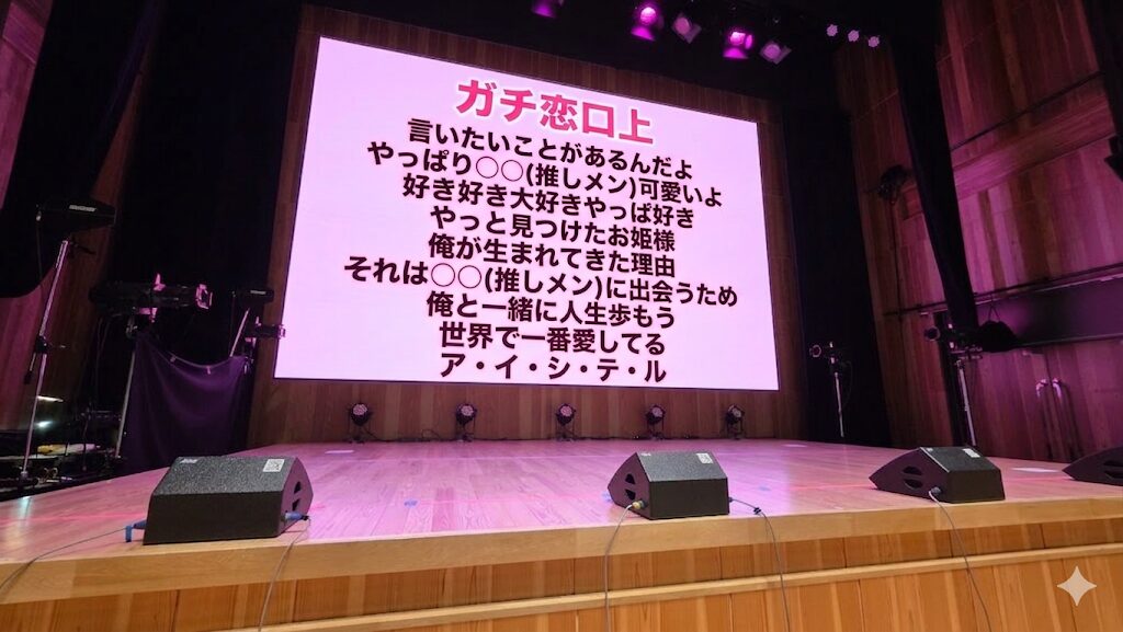 ステージのバックスクリーンにコールのテキストが映し出されている。以下コールの内容。 ガチ恋口上 言いたいことがあるんだよ やっぱり〇〇(推しメン)可愛いよ 好き好き大好きやっぱ好き やっと見つけたお姫様 俺が生まれてきた理由 それは〇〇(推しメン)と出会うため 俺と一緒に人生歩もう 世界で一番愛してる ア・イ・シ・テ・ル