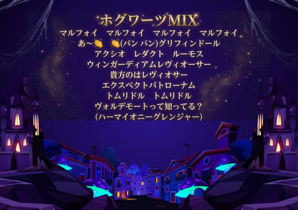 ファンタジー世界のような街並みの上空スペースに以下のテキストが埋め込まれている。 ホグワーツMIX マルフォイ　マルフォイ　マルフォイ　マルフォイ あ～(ﾊﾟﾝ　ﾊﾟﾝ)グリフィンドール アクシオ　レダクト　ルーモス ウィンガーディア厶レヴィオーサー 貴方のはレヴィオサー エクスペクトパトローナム トムリドル　トムリドル ヴォルデモートって知ってる？ (ハーマイオニーグレンジャー)