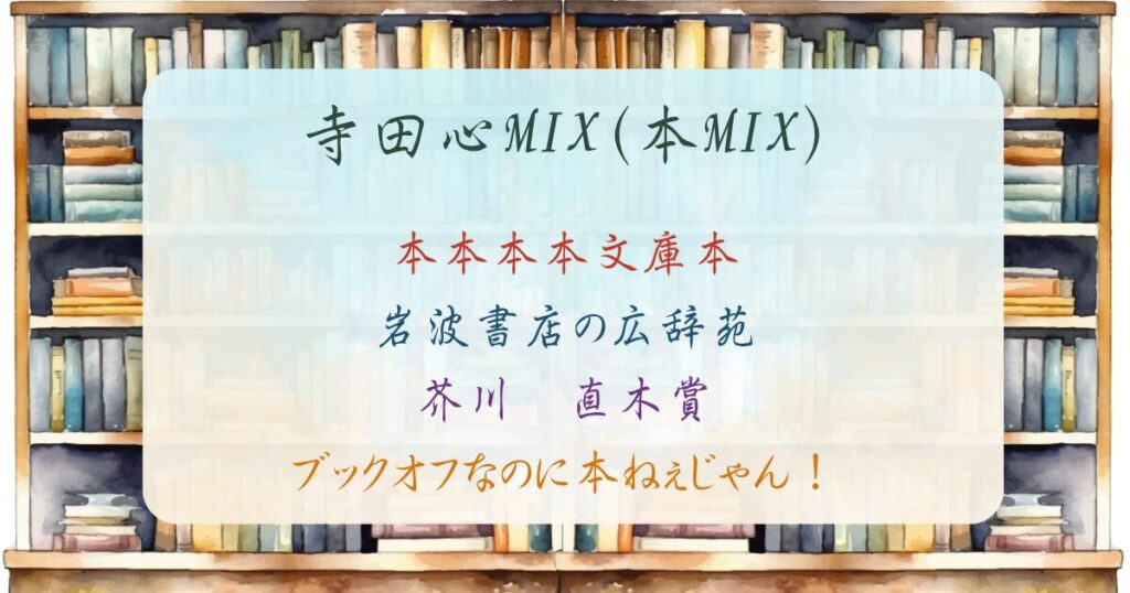 本棚の前に浮かんだボックスに以下のテキストが埋め込まれている。 寺田心MIX(本MIX) 本本本本文庫本 岩波書店の広辞苑 芥川　直木賞 ブックオフなのに本ねぇじゃん！