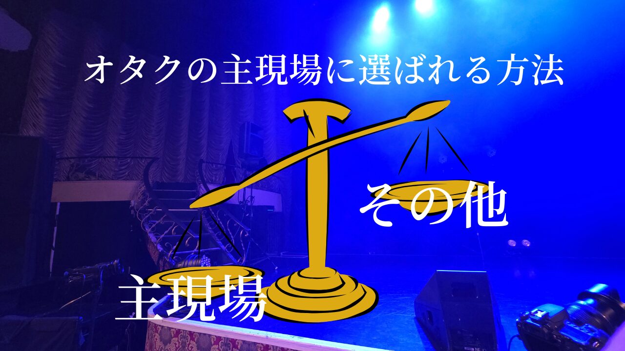 ステージの写真に天秤のイラスト。「主現場」と「その他」が秤に掛けられ、主現場に大きく傾いている。「オタクの主現場に選ばれる方法」というテキストが埋め込まれている。
