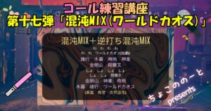 コール練習講座第十七弾「混沌MIX(ワールドカオス)」というタイトルの下に以下の画像ファイルが埋め込まれている。 マーブリングで描かれた背景に以下のテキストが埋め込まれている。 混沌MIX+逆打ち混沌MIX わ　わ　わ　わ わ　わ　ワールドカオス(始動) 諸行　木暮　時雨　神楽 金剛山　翔襲叉 しょ　しょ　しょ　しょ しょ　しょ　翔襲叉 金剛山　神楽　時雨 木暮　諸行　ワールドカオス (黒雲　無常　世界混沌)