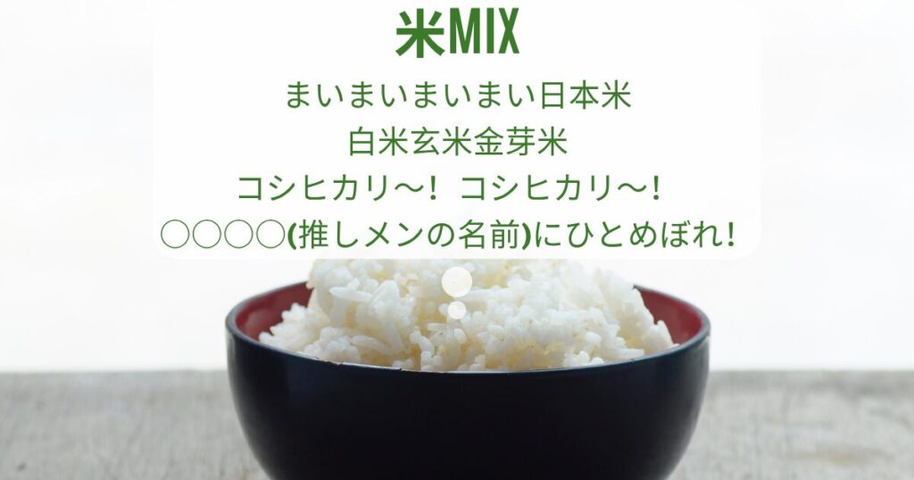 ご飯の湯気のような吹き出しに以下のテキストが埋め込まれている。 米MIX まいまいまいまい日本米 白米玄米金芽米 コシヒカリ～！コシヒカリ～！ ○○○○(推しメンの名前)にひとめぼれ！