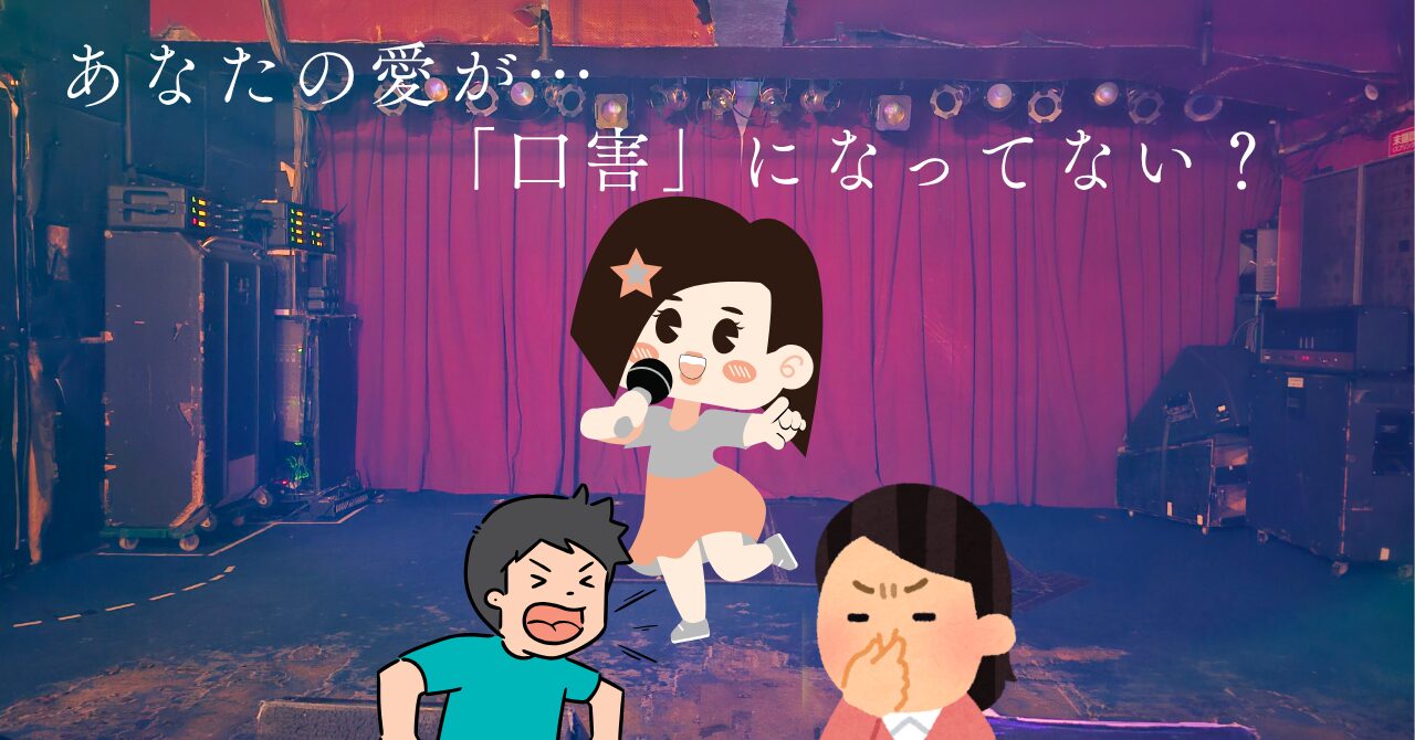 ステージで歌うアイドルとフロアで叫ぶファン、隣で鼻をつまみ顔をしかめる女性ファンのイラスト。「あなたの愛が…　「口害」になってない？(口に害と書いてこうがいと読ませている)」というテキストが埋め込まれている。