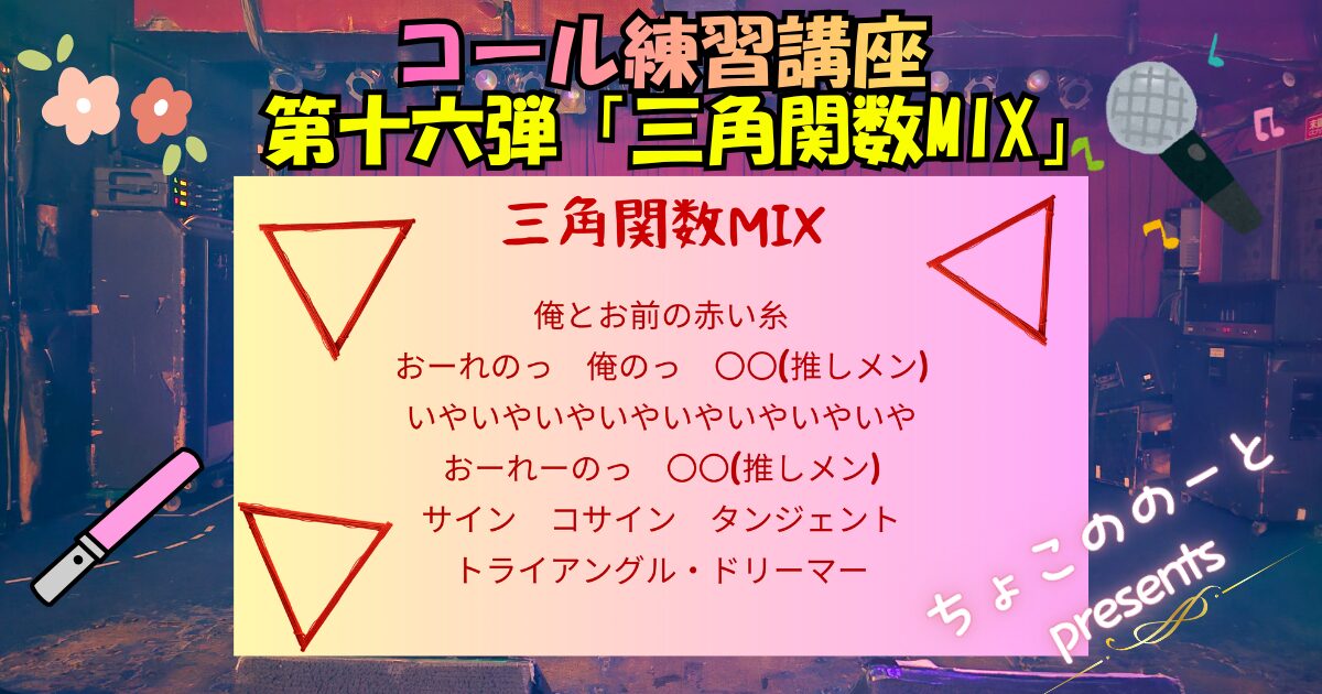 ステージの写真を背景に以下のテキストが埋め込まれている「コール練習講座第十六弾　三角関数MIX　三角関数MIX 俺とお前の赤い糸 おーれのっ　俺のっ　〇〇(推しメン) いやいやいやいやいやいやいやいや おーれーのっ　〇〇(推しメン) サイン　コサイン　タンジェント トライアングル・ドリーマー
