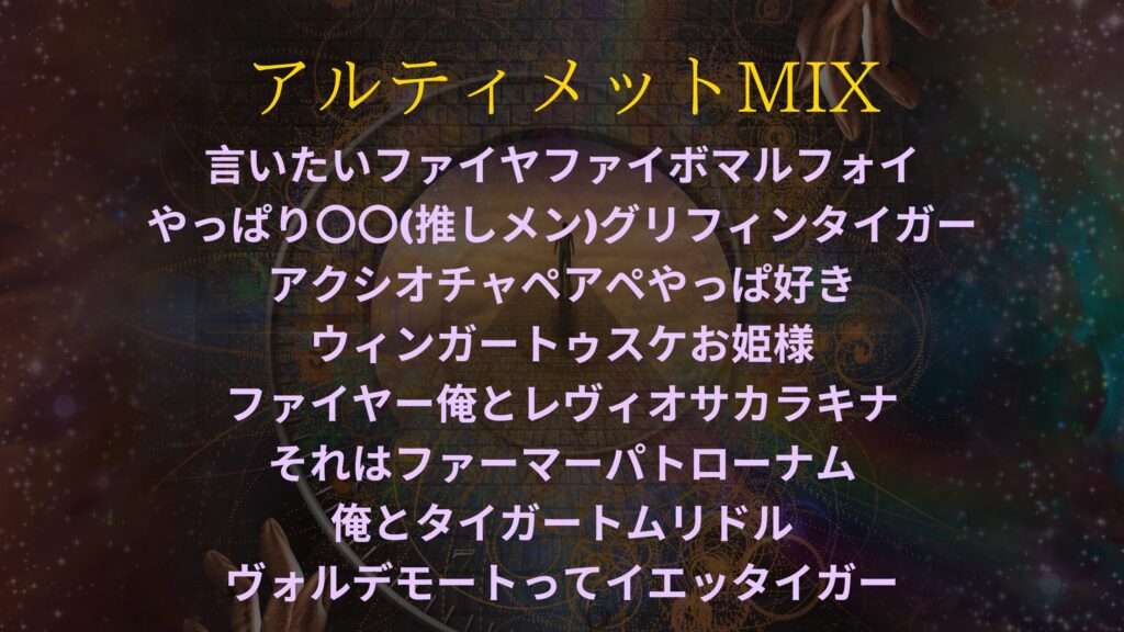 ファンタジー世界のような背景に以下のテキストが埋め込まれている。 アルティメットMIX　言いたいファイヤファイボマルフォイ やっぱり〇〇(推しメン)グリフィンタイガー アクシオチャペアペやっぱ好き ウィンガートゥスケお姫様 ファイヤー俺とレヴィオサカラキナ それはファーマーパトローナム 俺とタイガートムリドル ヴォルデモートってイエッタイガー