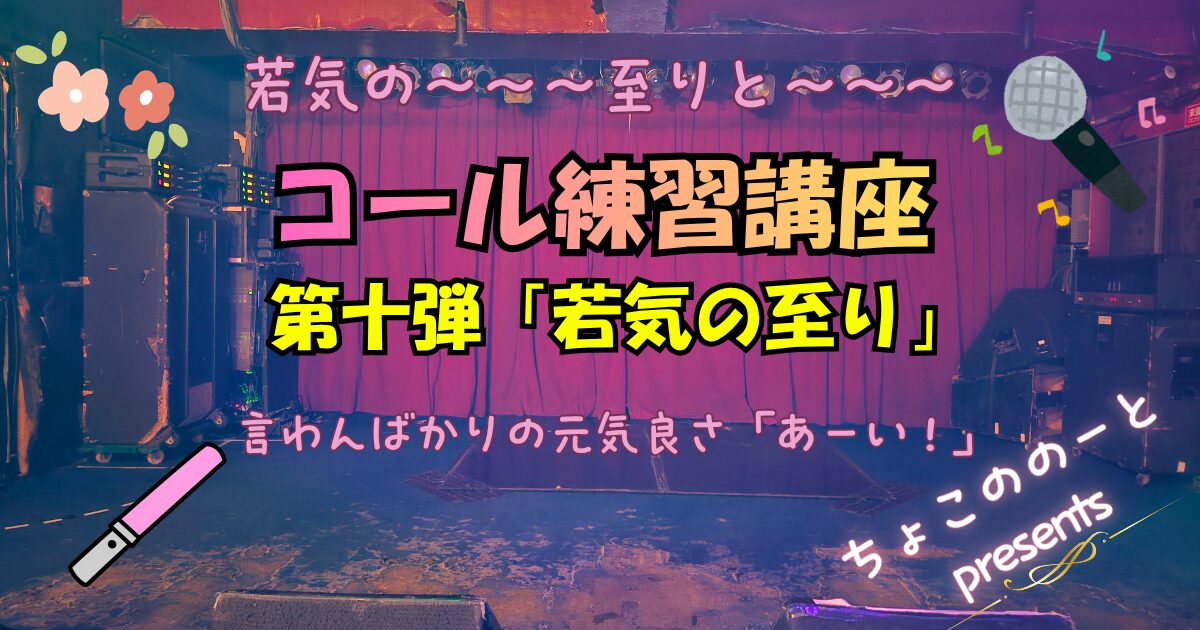 ブログアイキャッチ。ステージの写真を背景に「若気の～～～至りと～～～　コール練習講座　第十弾「若気の至り」言わんばかりの元気良さ「あーい！」」というテキストが埋め込まれている。