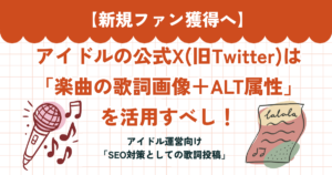アイキャッチ画像。タイトルの【新規ファン獲得へ】アイドルの公式X(旧Twitter)は「楽曲の歌詞画像＋ALT属性」を活用すべし！　アイドル運営向け「SEO対策としての歌詞投稿」というテキストを埋め込んでいる。